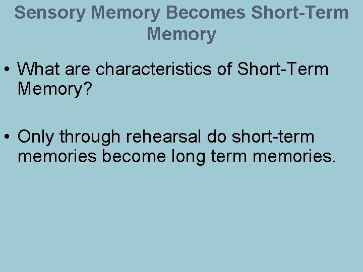 Sensory Memory Becomes Short-Term Memory • What are characteristics of Short-Term Memory? • Only