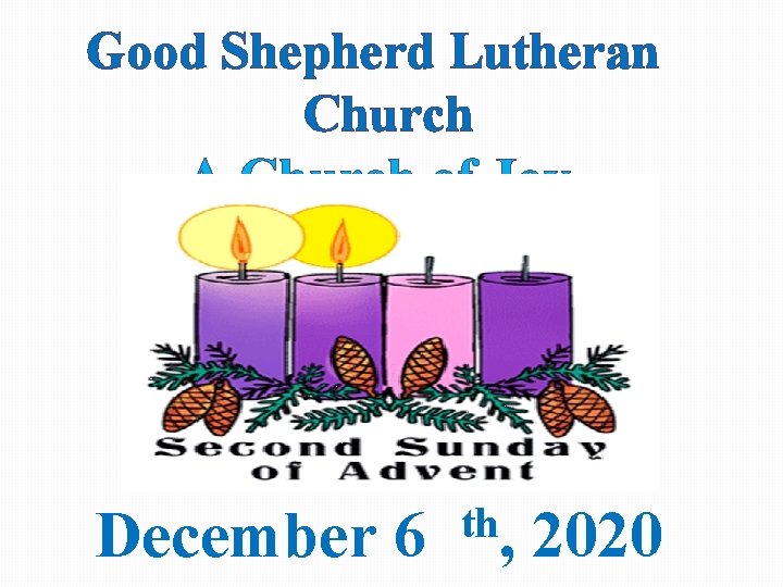 Good Shepherd Lutheran Church ~ A Church of Joy ~ December 6 th, 2020