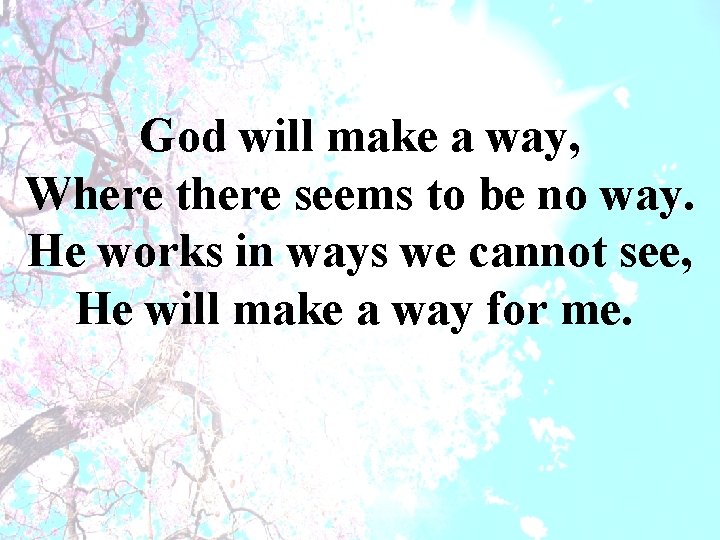 God will make a way, Where there seems to be no way. He works