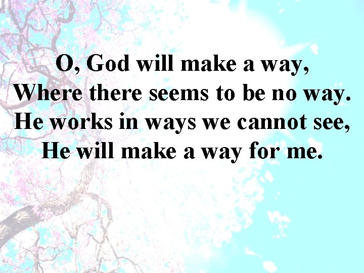 O, God will make a way, Where there seems to be no way. He