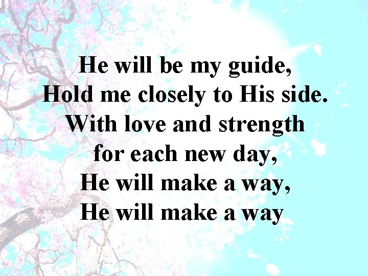 He will be my guide, Hold me closely to His side. With love and