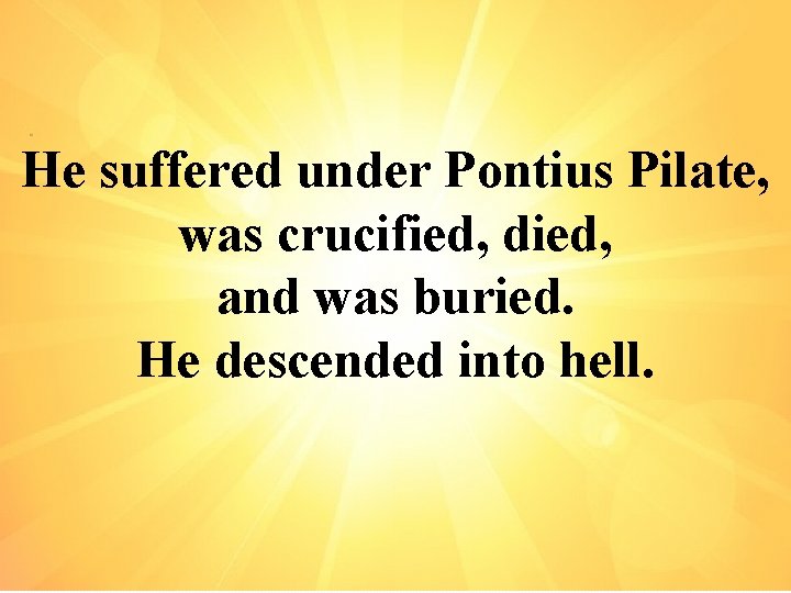 He suffered under Pontius Pilate, was crucified, died, and was buried. He descended into