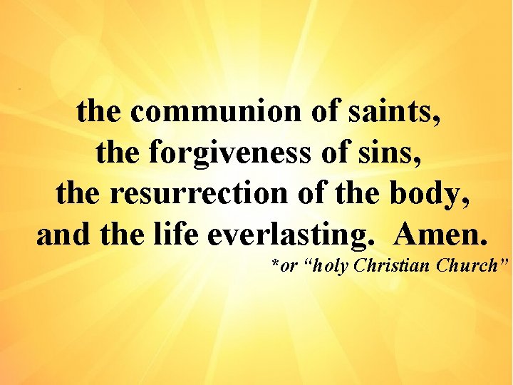 the communion of saints, the forgiveness of sins, the resurrection of the body, and