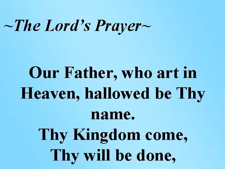 ~The Lord’s Prayer~ Our Father, who art in Heaven, hallowed be Thy name. Thy