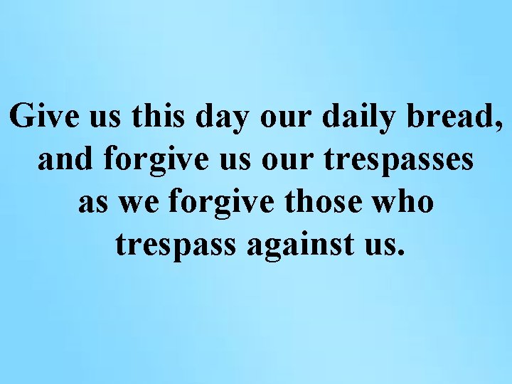 Give us this day our daily bread, and forgive us our trespasses as we