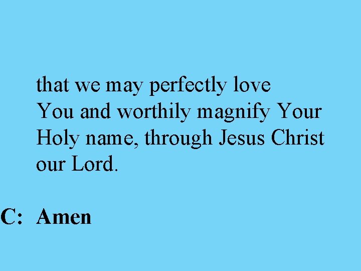 that we may perfectly love You and worthily magnify Your Holy name, through Jesus