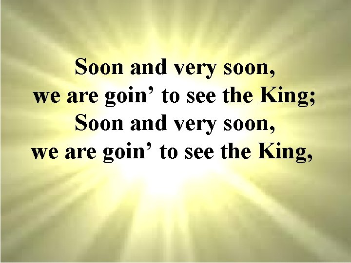 Soon and very soon, we are goin’ to see the King; Soon and very