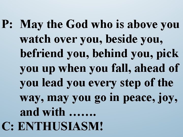 P: May the God who is above you watch over you, beside you, befriend