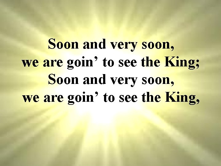 Soon and very soon, we are goin’ to see the King; Soon and very