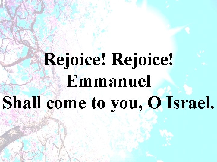Rejoice! Emmanuel Shall come to you, O Israel. 