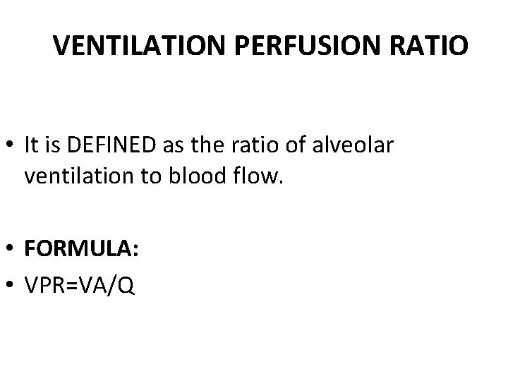 VENTILATION PERFUSION RATIO • It is DEFINED as the ratio of alveolar ventilation to
