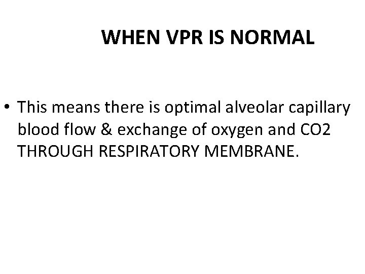 WHEN VPR IS NORMAL • This means there is optimal alveolar capillary blood flow