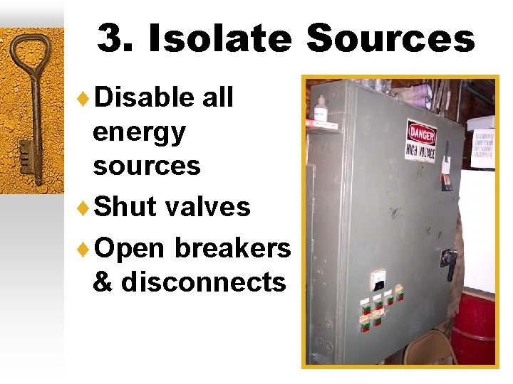 3. Isolate Sources ¨Disable all energy sources ¨Shut valves ¨Open breakers & disconnects 