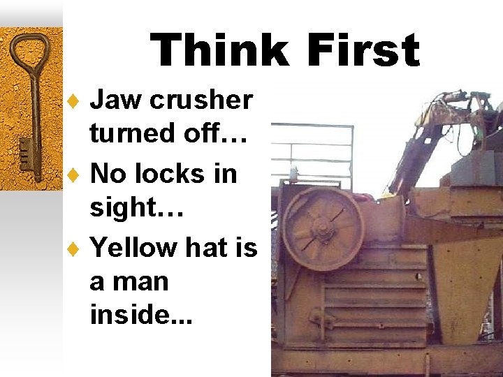 Think First ¨ Jaw crusher turned off… ¨ No locks in sight… ¨ Yellow