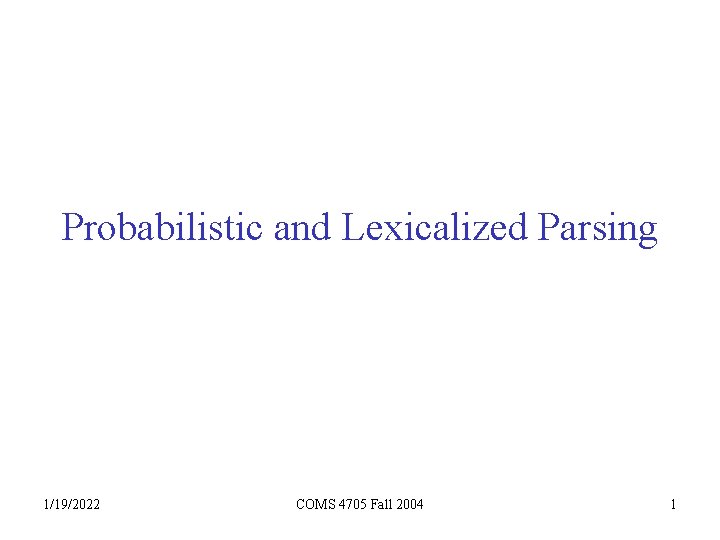 Probabilistic and Lexicalized Parsing 1/19/2022 COMS 4705 Fall 2004 1 