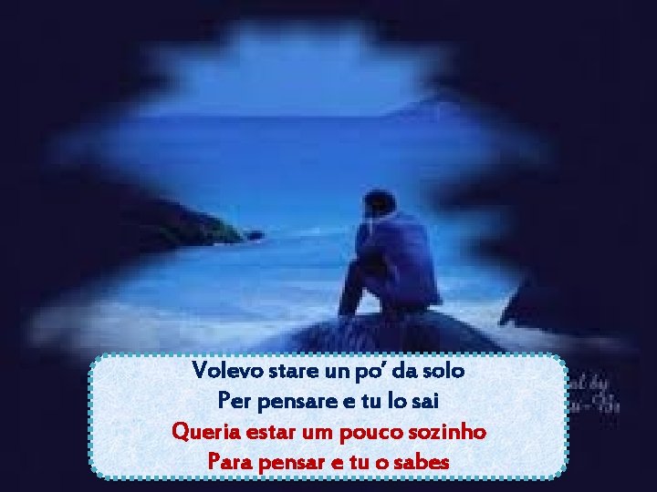 Volevo stare un po’ da solo Per pensare e tu lo sai Queria estar Volevo stare un po’ da solo Per pensare e tu lo sai Queria estar