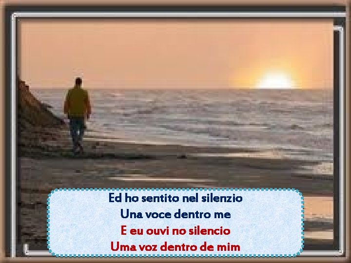 Ed ho sentito nel silenzio Una voce dentro me E eu ouvi no silencio Ed ho sentito nel silenzio Una voce dentro me E eu ouvi no silencio