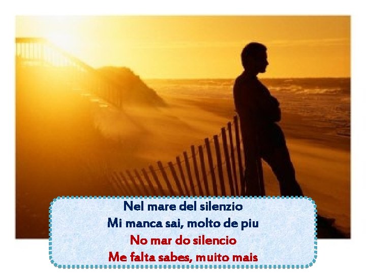 Nel mare del silenzio Mi manca sai, molto de piu No mar do silencio Nel mare del silenzio Mi manca sai, molto de piu No mar do silencio