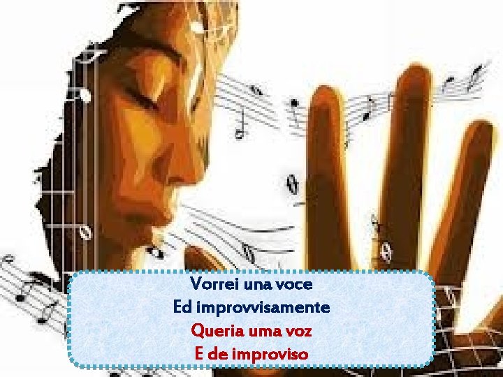 Vorrei una voce Ed improvvisamente Queria uma voz E de improviso Vorrei una voce Ed improvvisamente Queria uma voz E de improviso