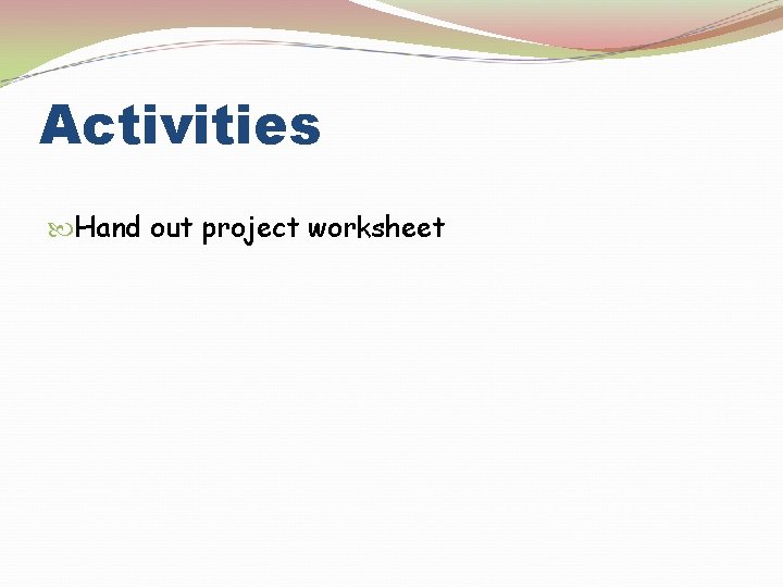Activities Hand out project worksheet 