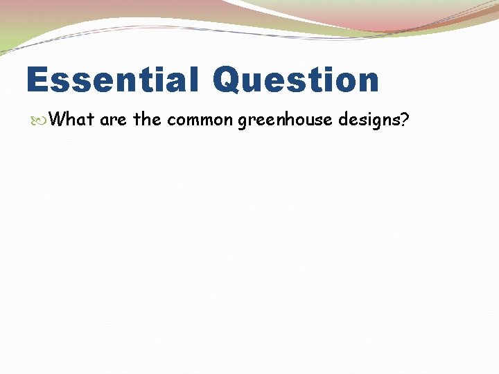Essential Question What are the common greenhouse designs? 