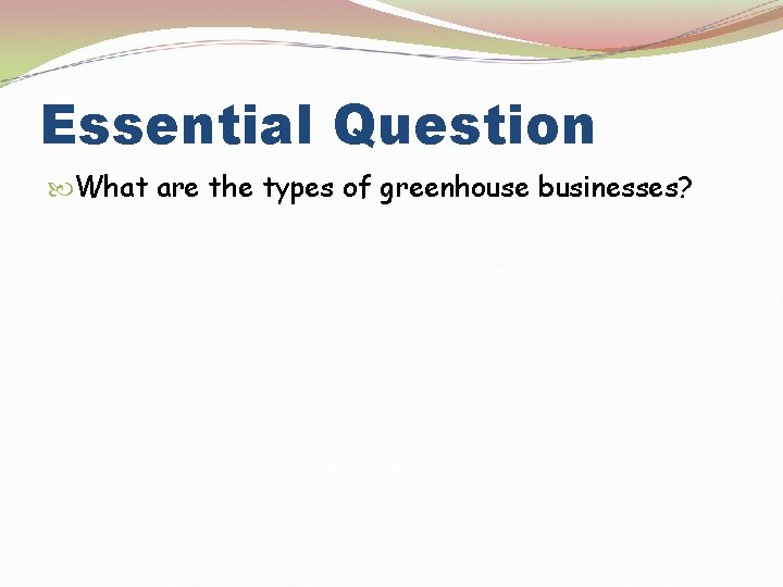 Essential Question What are the types of greenhouse businesses? 