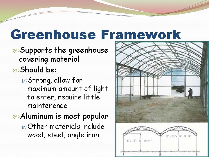 Greenhouse Framework Supports the greenhouse covering material Should be: Strong, allow for maximum amount