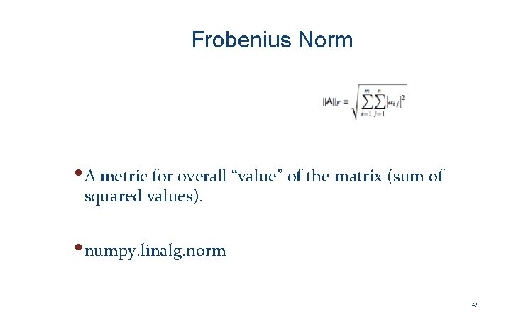 Frobenius Norm • A metric for overall “value” of the matrix (sum of squared
