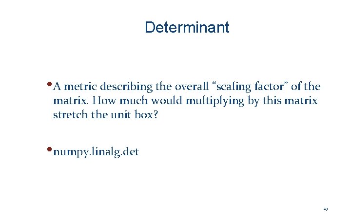 Determinant • A metric describing the overall “scaling factor” of the matrix. How much