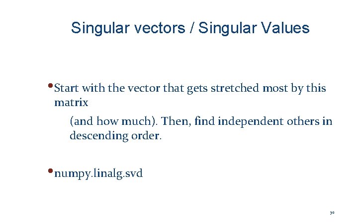 Singular vectors / Singular Values • Start with the vector that gets stretched most