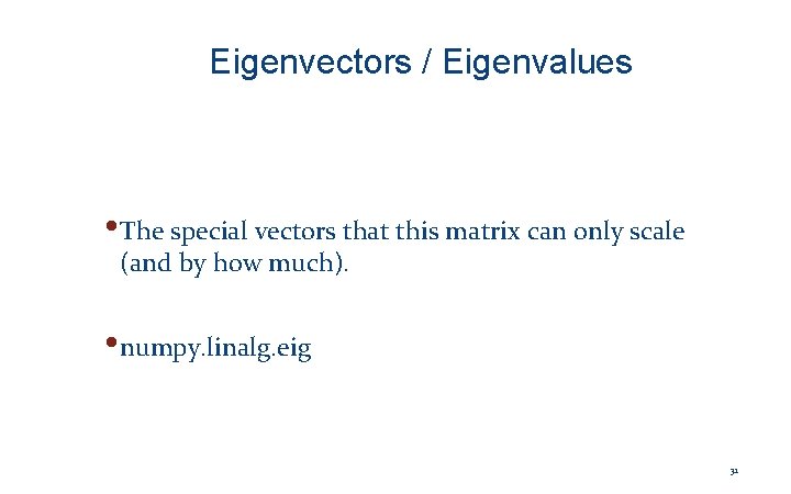 Eigenvectors / Eigenvalues • The special vectors that this matrix can only scale (and