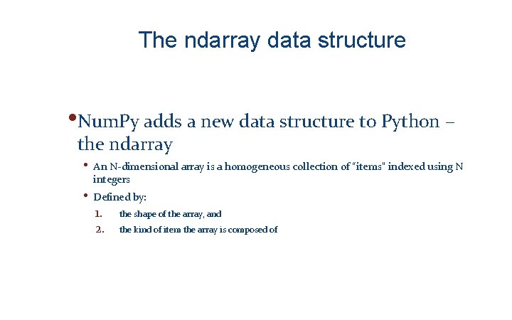 The ndarray data structure • Num. Py adds a new data structure to Python