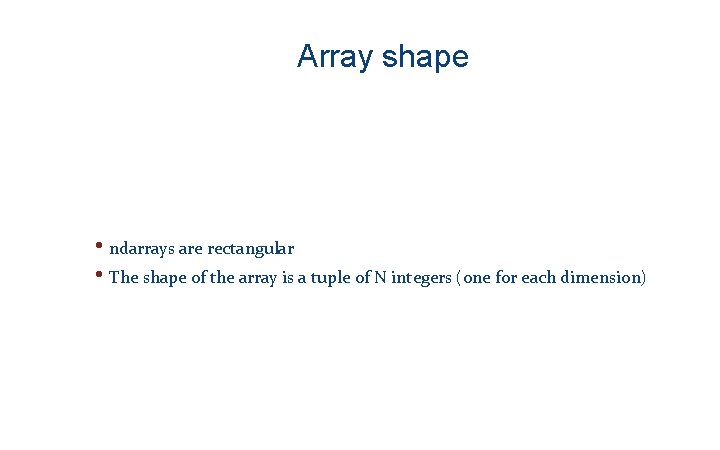 Array shape • ndarrays are rectangular • The shape of the array is a