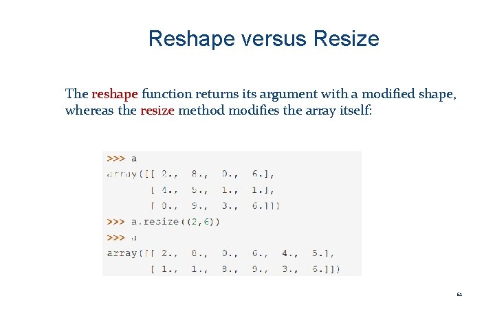 Reshape versus Resize The reshape function returns its argument with a modified shape, whereas