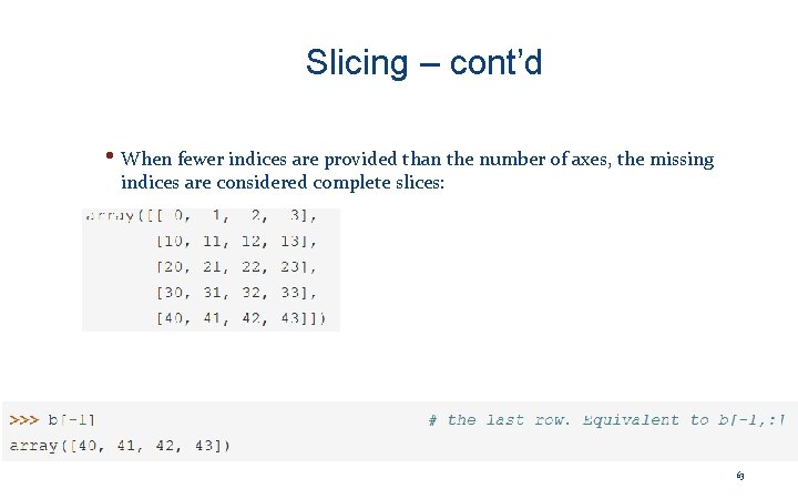 Slicing – cont’d • When fewer indices are provided than the number of axes,