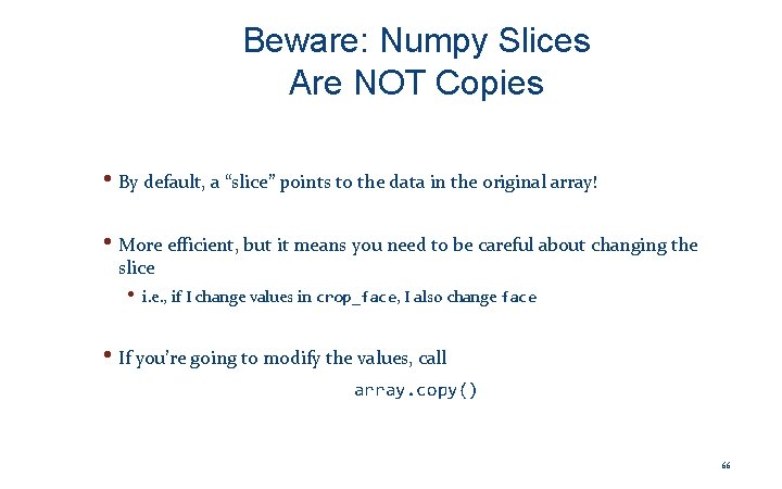 Beware: Numpy Slices Are NOT Copies • By default, a “slice” points to the