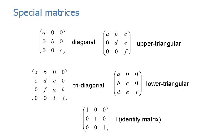 Special matrices diagonal tri-diagonal upper-triangular lower-triangular I (identity matrix) 