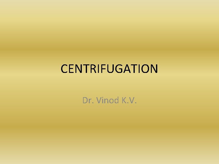 CENTRIFUGATION Dr. Vinod K. V. 