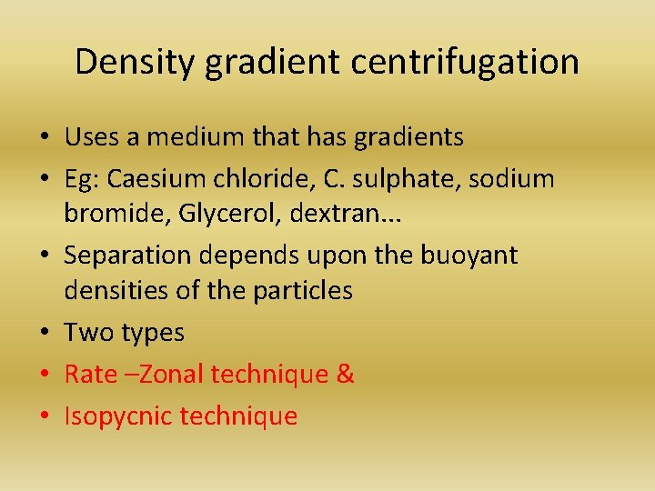 Density gradient centrifugation • Uses a medium that has gradients • Eg: Caesium chloride,