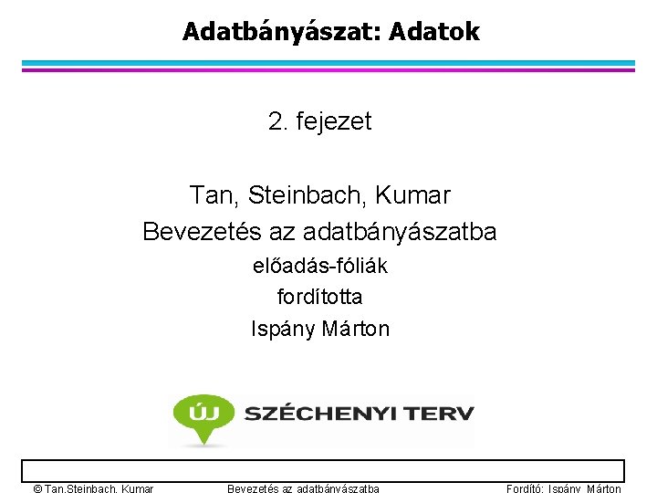 Adatbányászat: Adatok 2. fejezet Tan, Steinbach, Kumar Bevezetés az adatbányászatba előadás-fóliák fordította Ispány Márton