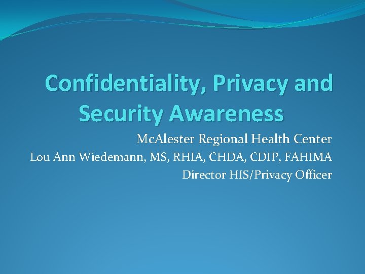 Confidentiality, Privacy and Security Awareness Mc. Alester Regional Health Center Lou Ann Wiedemann, MS,