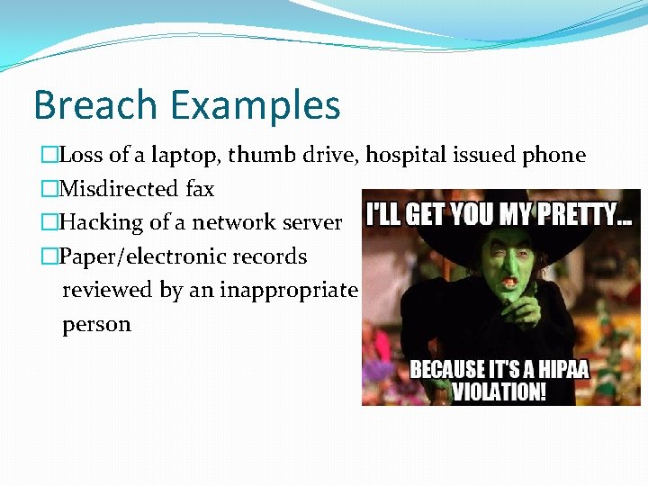 Breach Examples �Loss of a laptop, thumb drive, hospital issued phone �Misdirected fax �Hacking