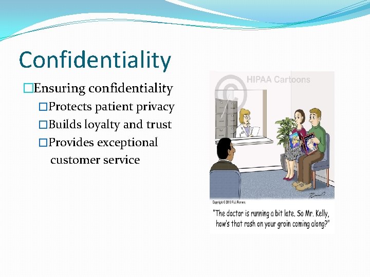 Confidentiality �Ensuring confidentiality �Protects patient privacy �Builds loyalty and trust �Provides exceptional customer service