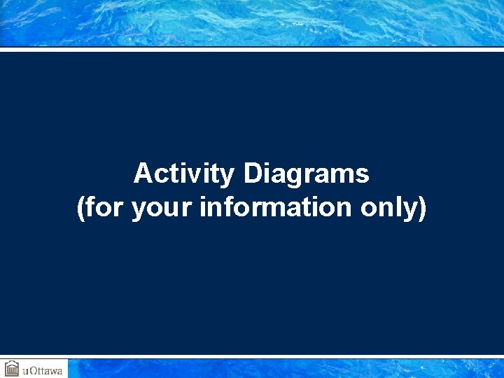 Activity Diagrams (for your information only) 