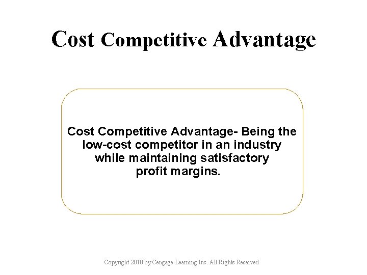 Cost Competitive Advantage- Being the low-cost competitor in an industry while maintaining satisfactory profit