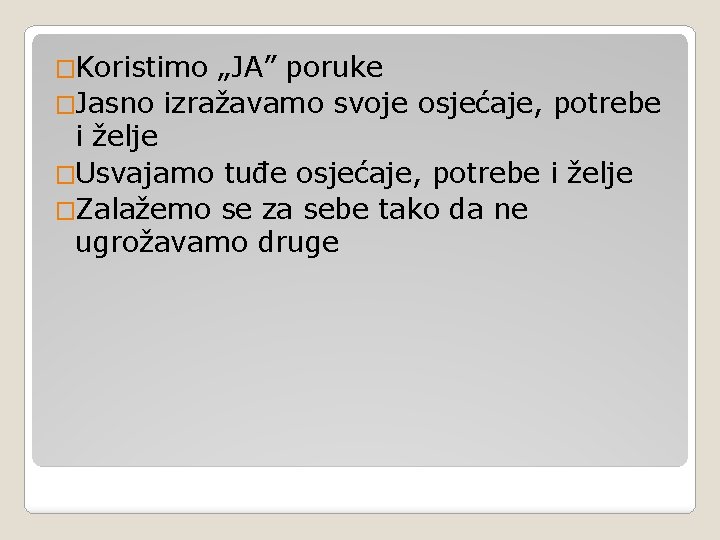 �Koristimo „JA” poruke �Jasno izražavamo svoje osjećaje, potrebe i želje �Usvajamo tuđe osjećaje, potrebe