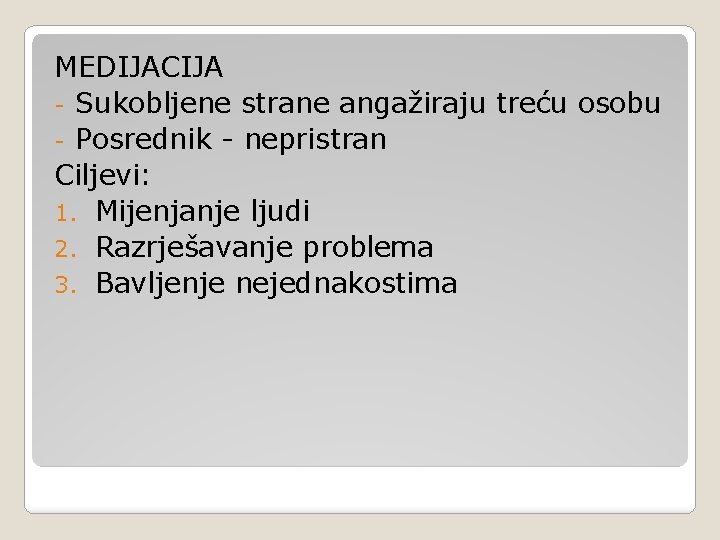 MEDIJACIJA - Sukobljene strane angažiraju treću osobu - Posrednik - nepristran Ciljevi: 1. Mijenjanje