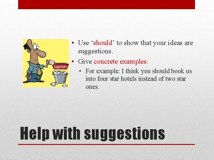  • Use ‘should’ to show that your ideas are suggestions. • Give concrete