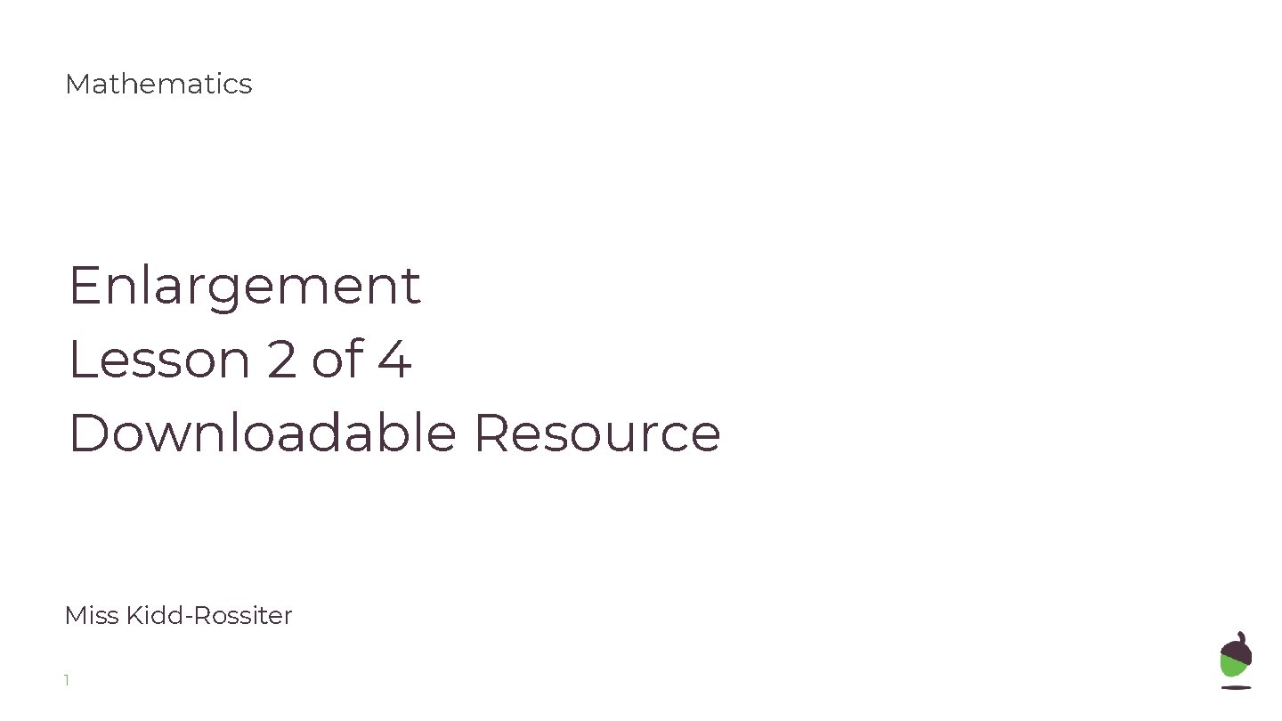 Mathematics Enlargement Lesson 2 of 4 Downloadable Resource Miss Kidd-Rossiter 1 