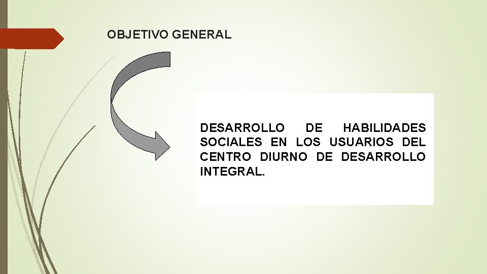 OBJETIVO GENERAL DESARROLLO DE HABILIDADES SOCIALES EN LOS USUARIOS DEL CENTRO DIURNO DE DESARROLLO